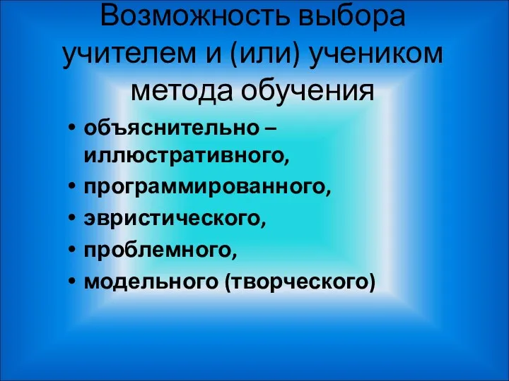 Возможность выбора учителем и (или) учеником метода обучения объяснительно – иллюстративного, программированного, эвристического, проблемного, модельного (творческого)