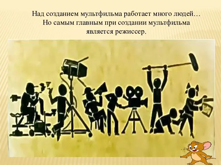 Над созданием мультфильма работает много людей… Но самым главным при создании мультфильма является режиссер.