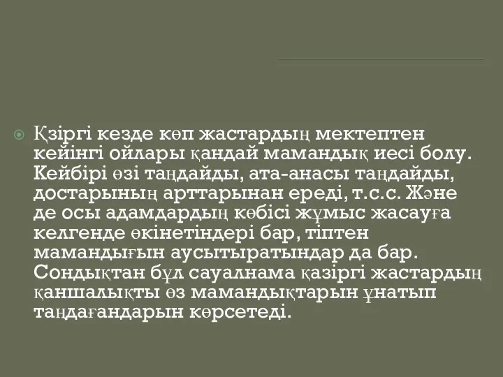 Қзіргі кезде көп жастардың мектептен кейінгі ойлары қандай мамандық иесі болу. Кейбірі өзі