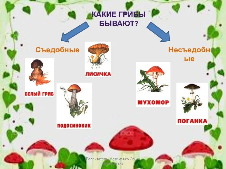 КАКИЕ ГРИБЫ БЫВАЮТ? Несъедобные Съедобные Воспитатель: Артеменко Ольга Николаевна