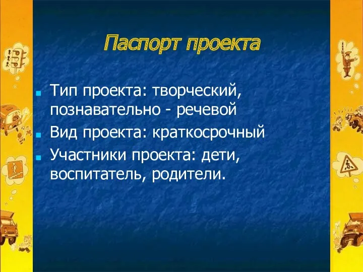 Паспорт проекта Тип проекта: творческий, познавательно - речевой Вид проекта: краткосрочный Участники проекта: дети, воспитатель, родители.