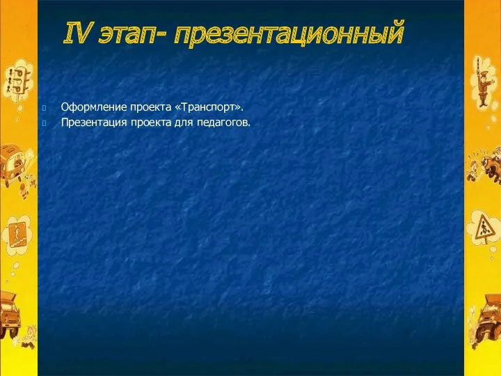 IV этап- презентационный Оформление проекта «Транспорт». Презентация проекта для педагогов.