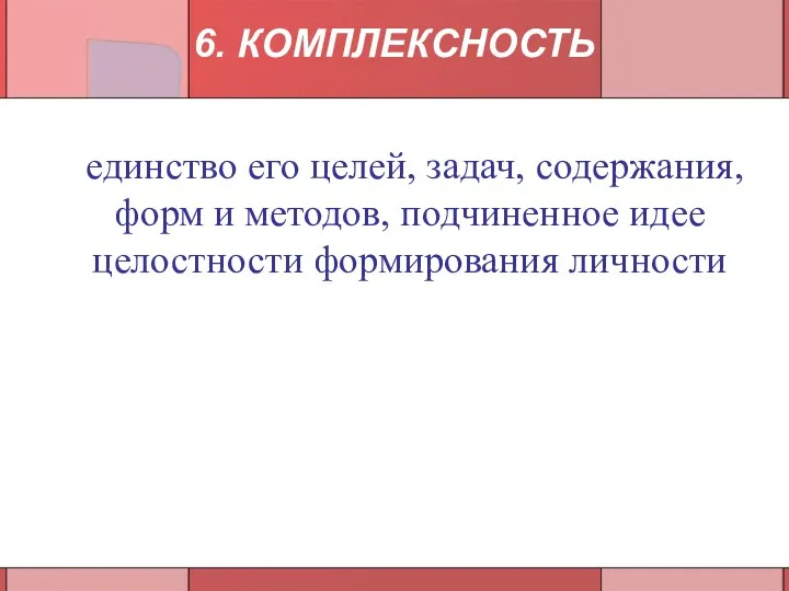 единство его целей, задач, содержания, форм и методов, подчиненное идее целостности формирования личности 6. КОМПЛЕКСНОСТЬ