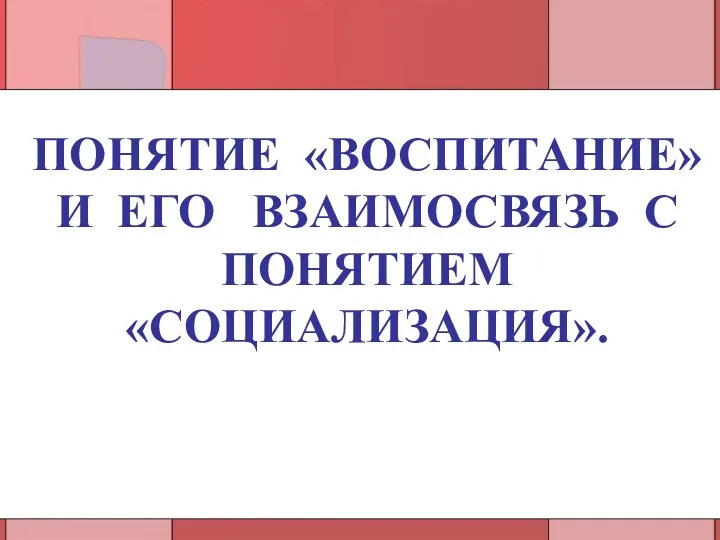 ПОНЯТИЕ «ВОСПИТАНИЕ» И ЕГО ВЗАИМОСВЯЗЬ С ПОНЯТИЕМ «COЦИАЛИЗАЦИЯ».