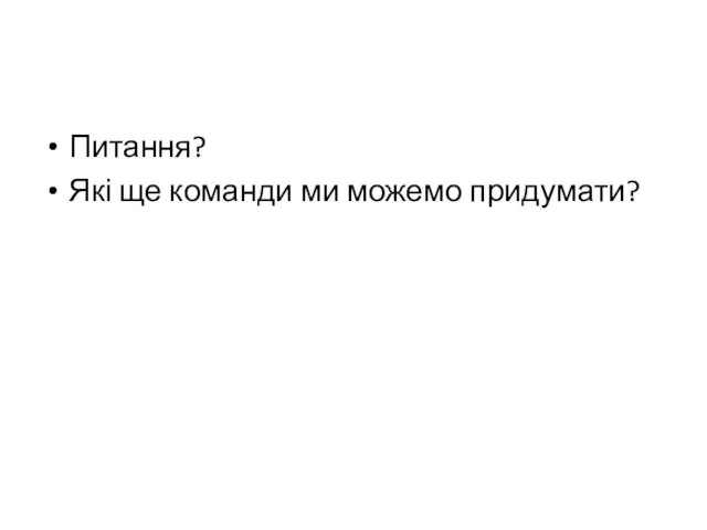 Питання? Які ще команди ми можемо придумати?