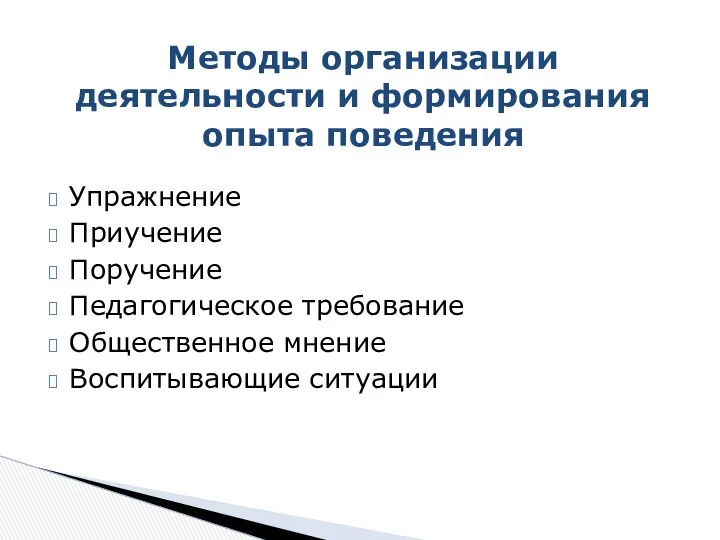 Упражнение Приучение Поручение Педагогическое требование Общественное мнение Воспитывающие ситуации Методы организации деятельности и формирования опыта поведения