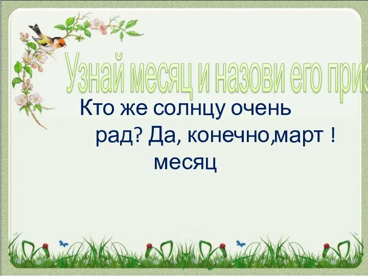 Узнай месяц и назови его признаки Кто же солнцу очень рад? Да, конечно, месяц март !