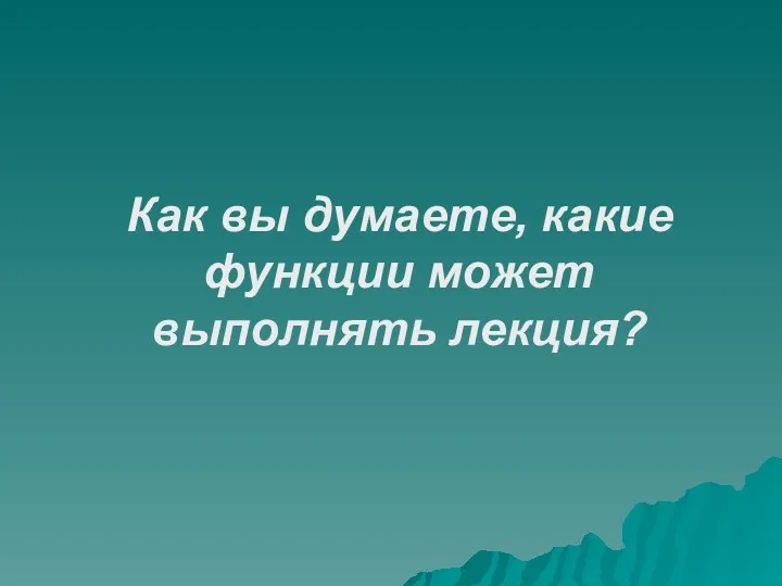 Как вы думаете, какие функции может выполнять лекция?