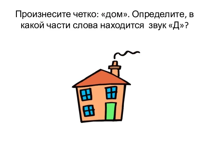 Произнесите четко: «дом». Определите, в какой части слова находится звук «Д»?