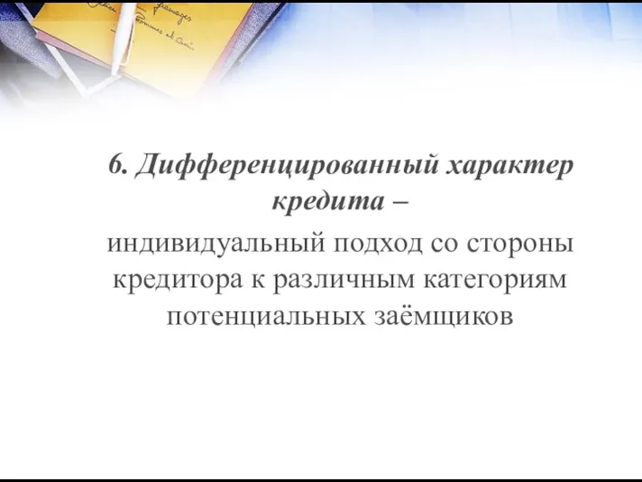 6. Дифференцированный характер кредита – индивидуальный подход со стороны кредитора к различным категориям потенциальных заёмщиков