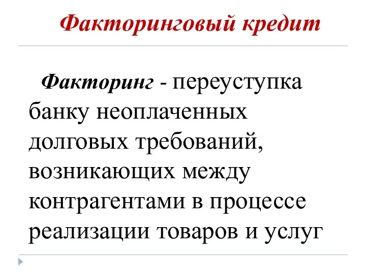 Факторинговый кредит Факторинг - переуступка банку неоплаченных долговых требований, возникающих между контрагентами в