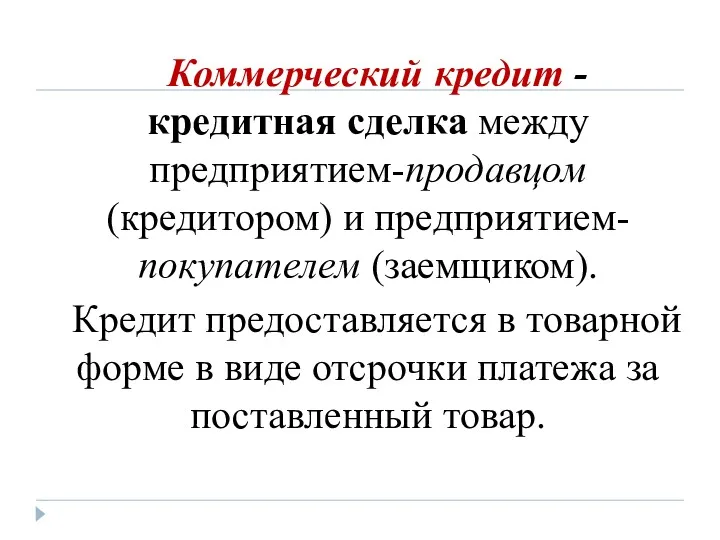 Коммерческий кредит - кредитная сделка между предприятием-продавцом (кредитором) и предприятием-покупателем (заемщиком). Кредит предоставляется