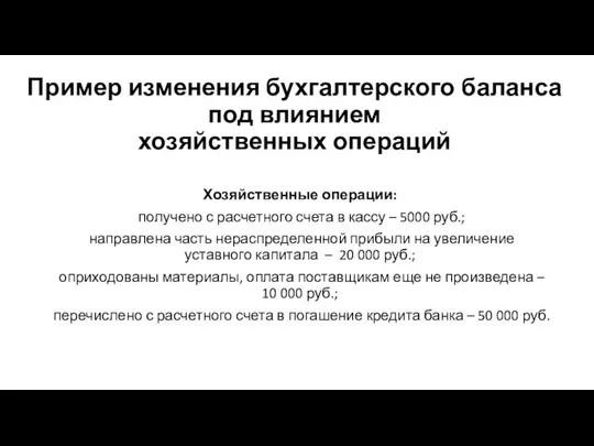 Пример изменения бухгалтерского баланса под влиянием хозяйственных операций Хозяйственные операции: