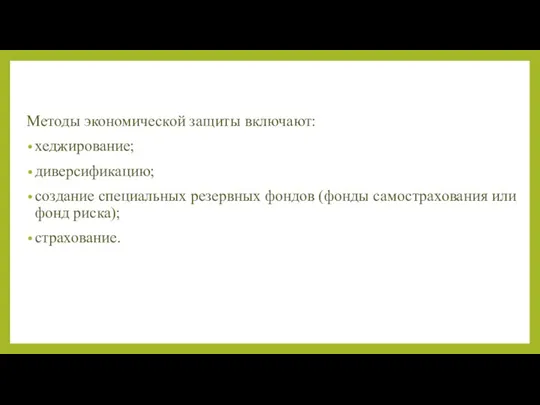 Методы экономической защиты включают: хеджирование; диверсификацию; создание специальных резервных фондов (фонды самострахования или фонд риска); страхование.