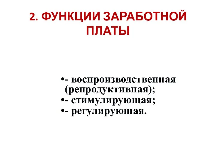 2. ФУНКЦИИ ЗАРАБОТНОЙ ПЛАТЫ - воспроизводственная (репродуктивная); - стимулирующая; - регулирующая.