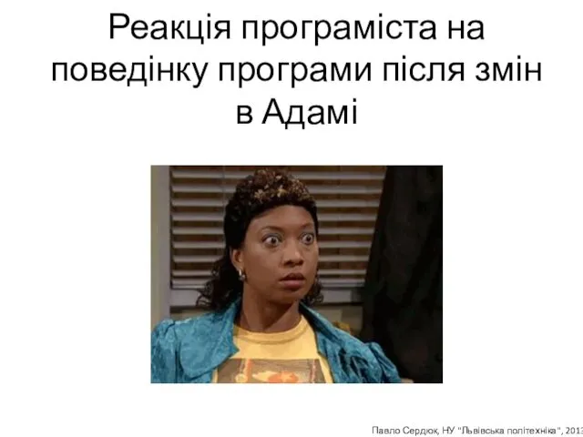 Реакція програміста на поведінку програми після змін в Адамі Павло Сердюк, НУ "Львівська політехніка", 2013