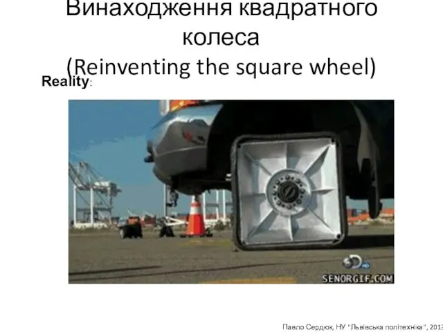 Винаходження квадратного колеса (Reinventing the square wheel) Reality: Павло Сердюк, НУ "Львівська політехніка", 2013