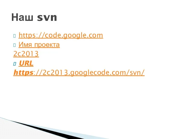 https://code.google.com Имя проекта 2c2013 URL https://2c2013.googlecode.com/svn/ Наш svn