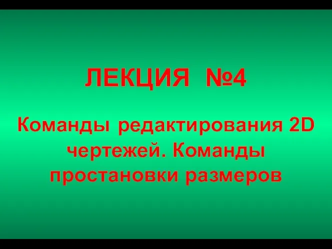 ЛЕКЦИЯ №4 Команды редактирования 2D чертежей. Команды простановки размеров