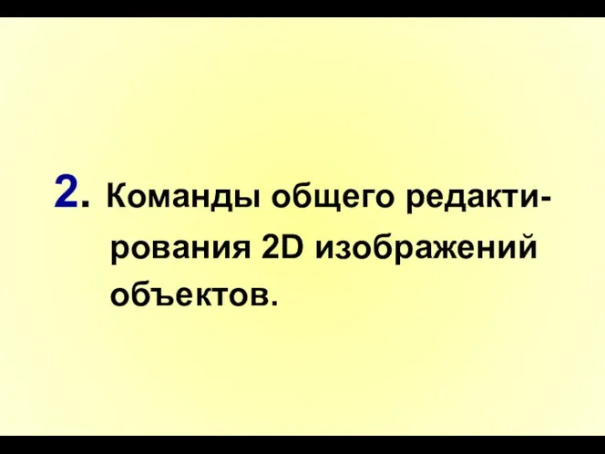 2. Команды общего редакти- рования 2D изображений объектов.