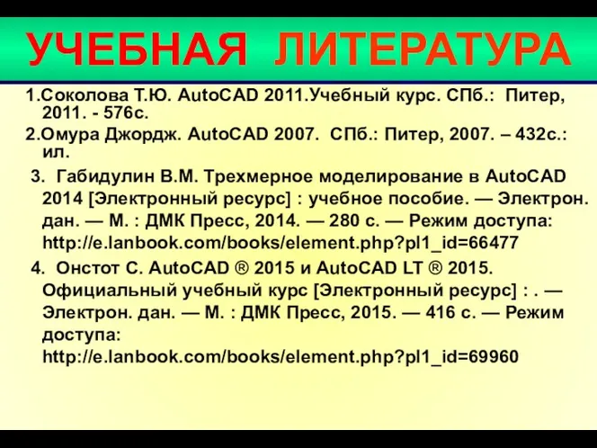 УЧЕБНАЯ ЛИТЕРАТУРА 1.Соколова Т.Ю. AutoCAD 2011.Учебный курс. СПб.: Питер, 2011.