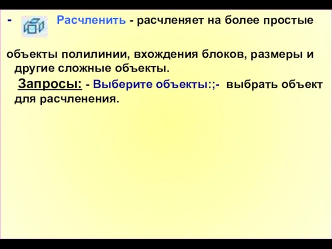 - Расчленить - расчленяет на более простые объекты полилинии, вхождения