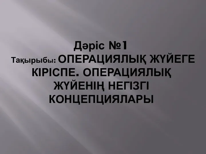 Дәріс №1 Тақырыбы: ОПЕРАЦИЯЛЫҚ ЖҮЙЕГЕ КІРІСПЕ. ОПЕРАЦИЯЛЫҚ ЖҮЙЕНІҢ НЕГІЗГІ КОНЦЕПЦИЯЛАРЫ