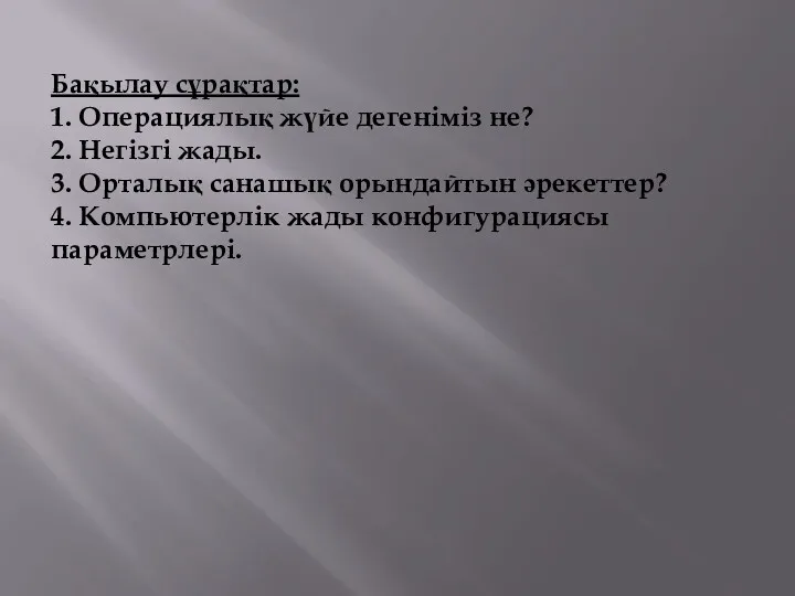 Бақылау сұрақтар: 1. Операциялық жүйе дегеніміз не? 2. Негізгі жады.