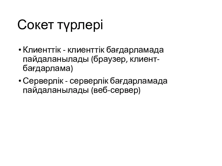 Сокет түрлері Клиенттік - клиенттік бағдарламада пайдаланылады (браузер, клиент-бағдарлама) Серверлік - серверлік бағдарламада пайдаланылады (веб-сервер)