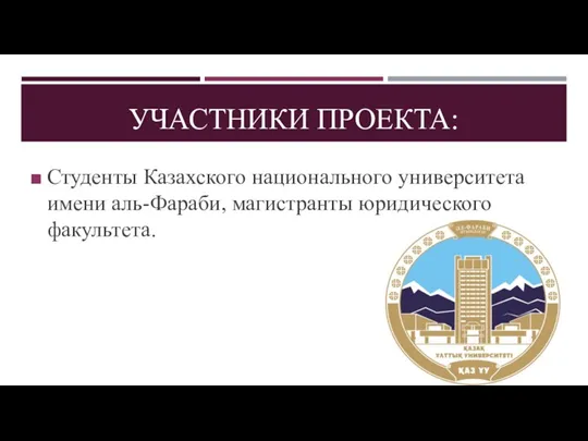 УЧАСТНИКИ ПРОЕКТА: Студенты Казахского национального университета имени аль-Фараби, магистранты юридического факультета.