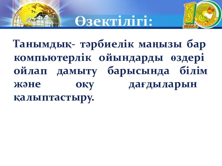 Өзектілігі: Танымдық- тәрбиелік маңызы бар компьютерлік ойындарды өздері ойлап дамыту барысында білім және оқу дағдыларын қалыптастыру.