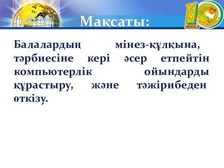 Мақсаты: Балалардың мінез-құлқына, тәрбиесіне кері әсер етпейтін компьютерлік ойындарды құрастыру, және тәжірибеден өткізу.