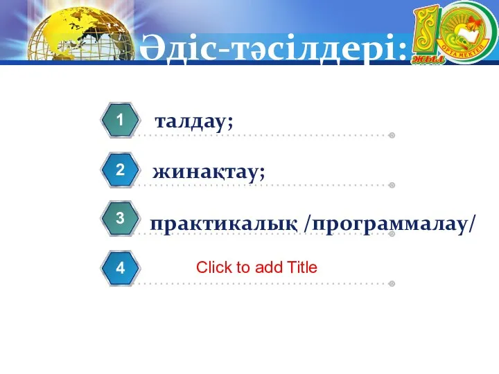 Әдіс-тәсілдері: талдау; 1 жинақтау; 2 практикалық /программалау/ 3 Click to add Title 4