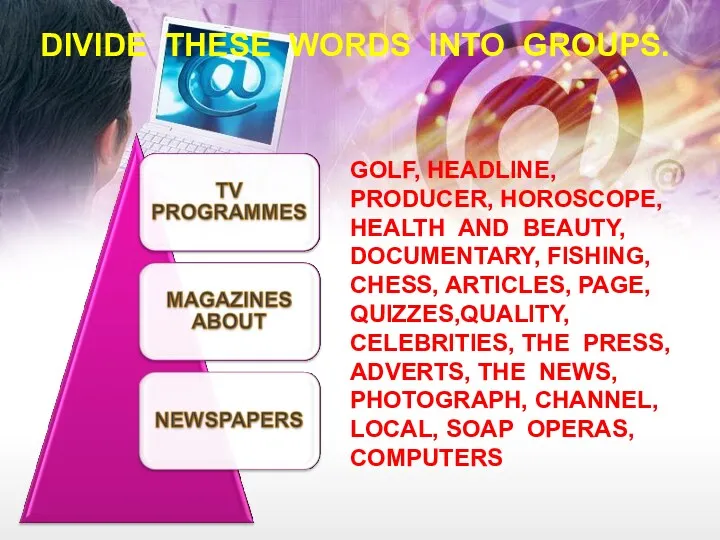 DIVIDE THESE WORDS INTO GROUPS. GOLF, HEADLINE, PRODUCER, HOROSCOPE, HEALTH