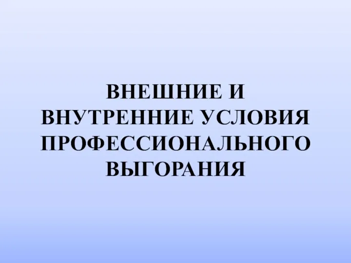 ВНЕШНИЕ И ВНУТРЕННИЕ УСЛОВИЯ ПРОФЕССИОНАЛЬНОГО ВЫГОРАНИЯ