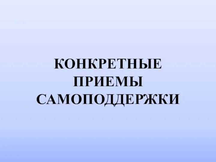 КОНКРЕТНЫЕ ПРИЕМЫ САМОПОДДЕРЖКИ