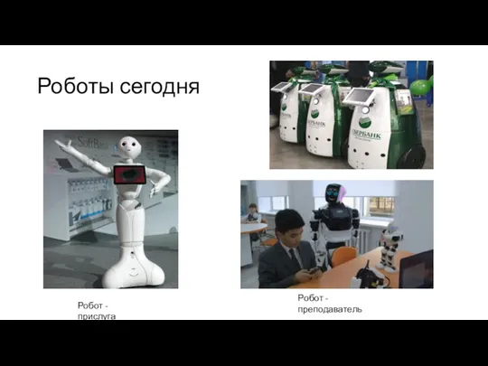 Роботы сегодня Робот - прислуга Робот - преподаватель