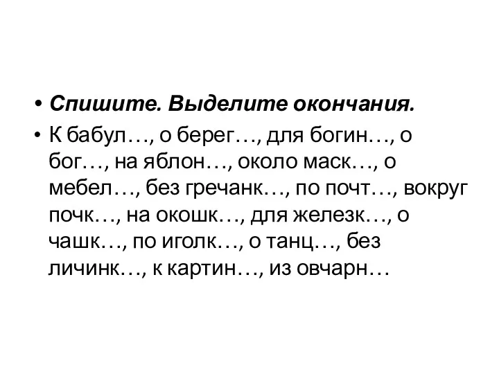 Спишите. Выделите окончания. К бабул…, о берег…, для богин…, о