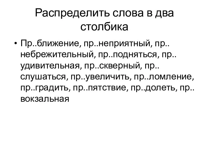 Распределить слова в два столбика Пр..ближение, пр..неприятный, пр..небрежительный, пр..подняться, пр..удивительная,