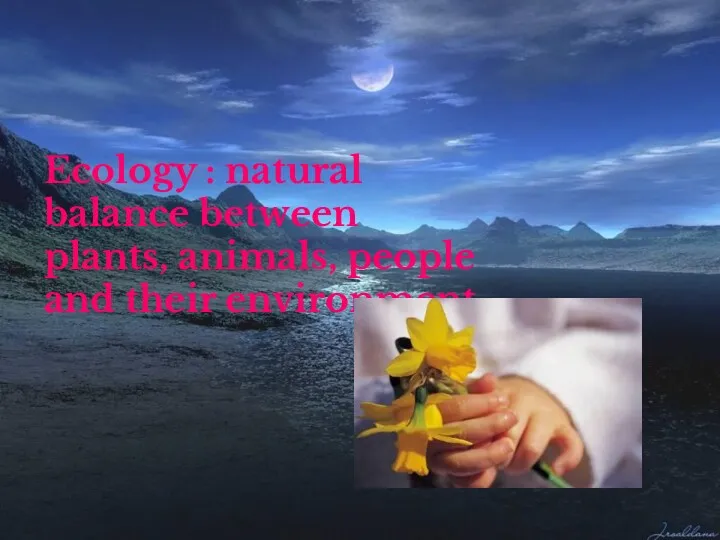 Ecology : natural balance between plants, animals, people and their environment