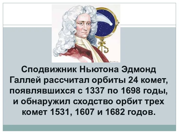 Сподвижник Ньютона Эдмонд Галлей рассчитал орбиты 24 комет, появлявшихся с