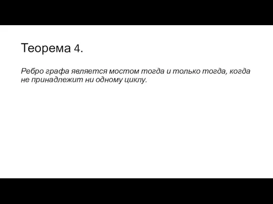 Теорема 4. Ребро графа является мостом тогда и только тогда, когда не принадлежит ни одному циклу.