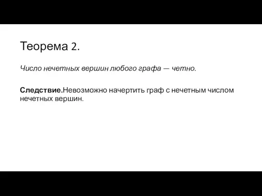 Теорема 2. Число нечетных вершин любого графа — четно. Следствие.Невозможно