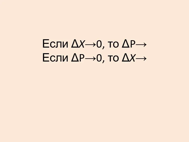Если ΔX→0, то ΔP→ Если ΔP→0, то ΔX→