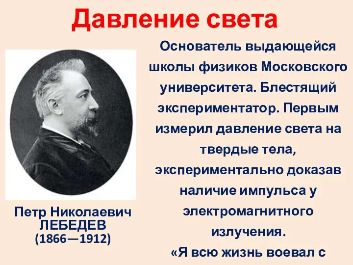 Давление света Петр Николаевич ЛЕБЕДЕВ (1866—1912) Основатель выдающейся школы физиков Московского университета. Блестящий