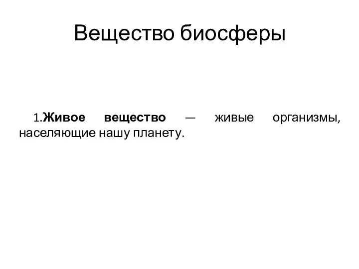 Вещество биосферы 1.Живое вещество — живые организмы, населяющие нашу планету.