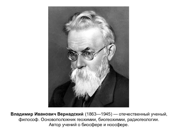 Владимир Иванович Вернадский (1863—1945) — отечественный ученый, философ. Основоположник геохимии,