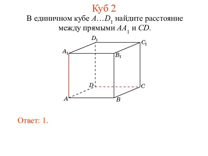 В единичном кубе A…D1 найдите расстояние между прямыми AA1 и CD. Ответ: 1. Куб 2