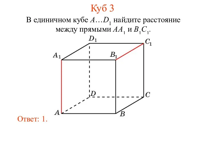В единичном кубе A…D1 найдите расстояние между прямыми AA1 и B1C1. Ответ: 1. Куб 3
