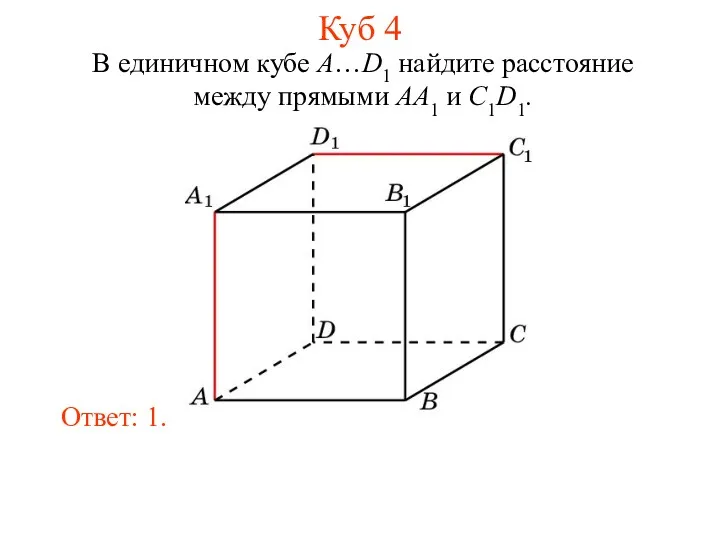 В единичном кубе A…D1 найдите расстояние между прямыми AA1 и C1D1. Ответ: 1. Куб 4